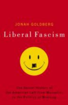 Liberal Fascism: The Secret History Of The American Left Fro. Mussolini To The Politics Of Meaning