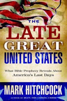 The Late Great United States: What Bible Prophecy Reveals About America's Last Days