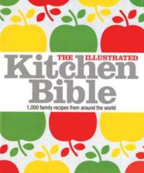 The Illustrated Kitchen Bible: 1,000 Family Recipes From Around The World