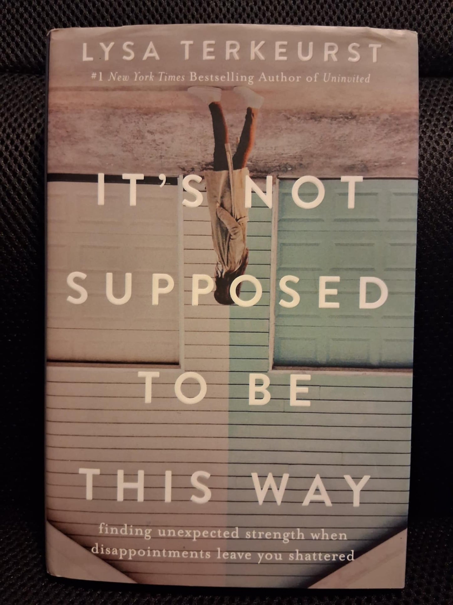 It's Not Supposed To Be This Way: Finding Unexpected Strength When Disappointments Leave You Shattered
