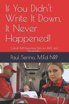 If You Didn't Write It Down, It Never Happened!: Critical EMS Reporting Skills For EMTs And Paramedics