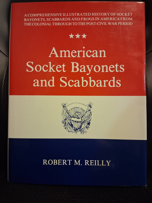American Socket Bayonets And Scabbards: A Comprehensive Illustrated History Of Socket Bayonets, Scabbard And Frogs In America From The Colonial To The Post-Civil War Period