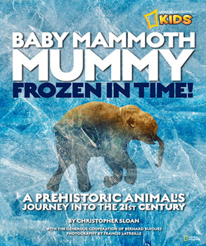 Baby Mammoth Mummy Frozen In Time: A Prehistoric Animal's Journey Into The 21st Century (National Geographic Kids)