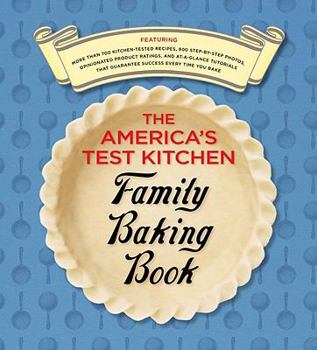 The America's Test Kitchen Family Baking Book: Featuring More Than 700 Kitchen-Tested Recipes, 800 Step-By-Step Photos, Opinionated Product Ratings, And At-A-Glance Tutorials That Guarantee Success Every Time You Bake