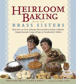 Heirloom Baking With The Brass Sisters: More Than 100 Years Of Recipes Discovered From Family Cookbooks, Original Journals, Scraps Of Paper, & Grandmother's Kitchen