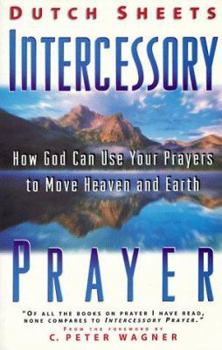 Intercessory Prayer: How God Can Use Your Prayers To Move Heaven And Earth