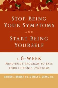 Stop Being Your Symptoms And Start Being Yourself: A 6 - Week Mind-Body Program To Ease Your Chronic Symptoms