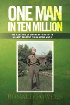 One Man In Ten Million: One Man's Tale Of Serving With The 104th Infantry Regiment During World War II