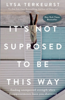 It's Not Supposed To Be This Way: Finding Unexpected Strength When Disappointments Leave You Shattered - Heaven's Roaring Boutique